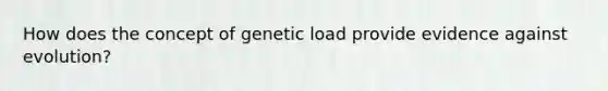 How does the concept of genetic load provide evidence against evolution?