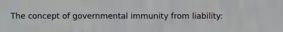 The concept of governmental immunity from liability: