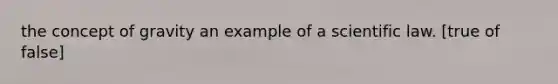 the concept of gravity an example of a scientific law. [true of false]