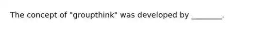 The concept of "groupthink" was developed by ________.