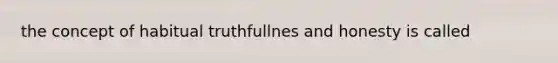 the concept of habitual truthfullnes and honesty is called