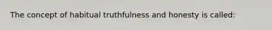 The concept of habitual truthfulness and honesty is called: