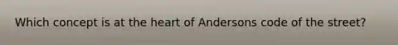 Which concept is at the heart of Andersons code of the street?