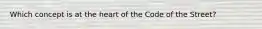 Which concept is at the heart of the Code of the Street?