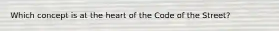 Which concept is at <a href='https://www.questionai.com/knowledge/kya8ocqc6o-the-heart' class='anchor-knowledge'>the heart</a> of the Code of the Street?