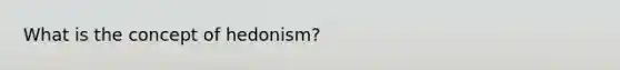 What is the concept of hedonism?