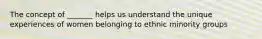 The concept of _______ helps us understand the unique experiences of women belonging to ethnic minority groups