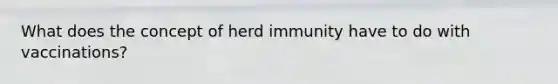 What does the concept of herd immunity have to do with vaccinations?