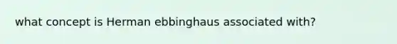 what concept is Herman ebbinghaus associated with?