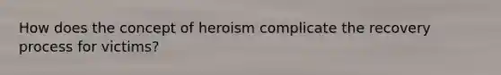How does the concept of heroism complicate the recovery process for victims?