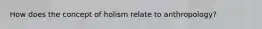 How does the concept of holism relate to anthropology?
