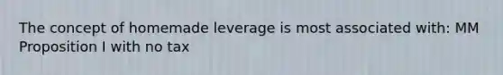 The concept of homemade leverage is most associated with: MM Proposition I with no tax