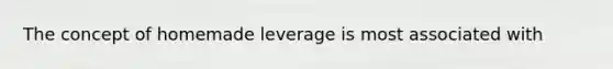 The concept of homemade leverage is most associated with