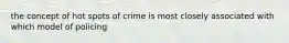 the concept of hot spots of crime is most closely associated with which model of policing