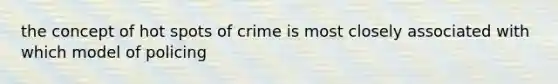 the concept of hot spots of crime is most closely associated with which model of policing