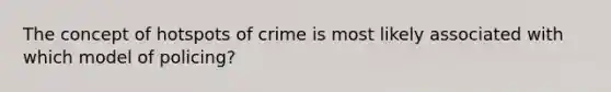 The concept of hotspots of crime is most likely associated with which model of policing?