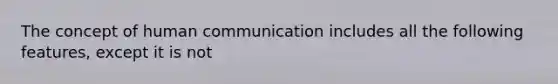 The concept of human communication includes all the following features, except it is not