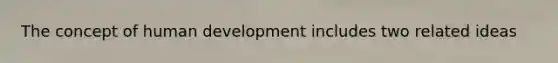 The concept of human development includes two related ideas