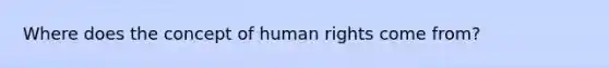 Where does the concept of human rights come from?