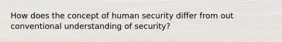 How does the concept of human security differ from out conventional understanding of security?