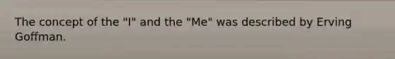 The concept of the "I" and the "Me" was described by Erving Goffman.