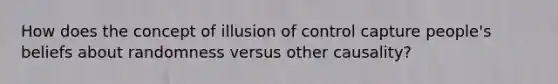 How does the concept of illusion of control capture people's beliefs about randomness versus other causality?