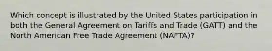 Which concept is illustrated by the United States participation in both the General Agreement on Tariffs and Trade (GATT) and the North American Free Trade Agreement (NAFTA)?