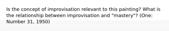 Is the concept of improvisation relevant to this painting? What is the relationship between improvisation and "mastery"? (One: Number 31, 1950)