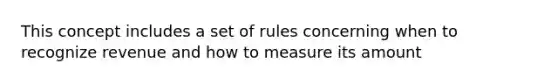 This concept includes a set of rules concerning when to recognize revenue and how to measure its amount