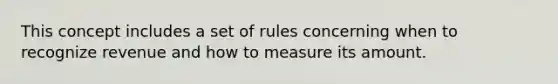 This concept includes a set of rules concerning when to recognize revenue and how to measure its amount.