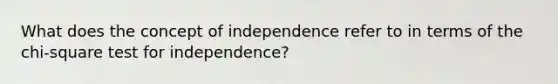 What does the concept of independence refer to in terms of the chi-square test for independence?