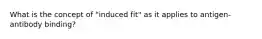 What is the concept of "induced fit" as it applies to antigen-antibody binding?