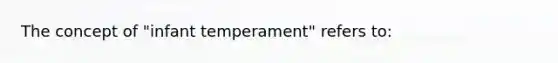 The concept of "infant temperament" refers to: