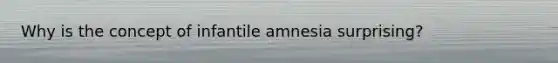 Why is the concept of infantile amnesia surprising?