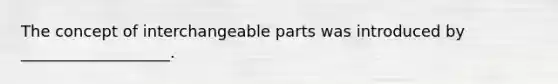 The concept of interchangeable parts was introduced by ___________________.