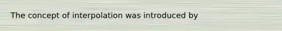 The concept of interpolation was introduced by