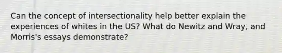 Can the concept of intersectionality help better explain the experiences of whites in the US? What do Newitz and Wray, and Morris's essays demonstrate?