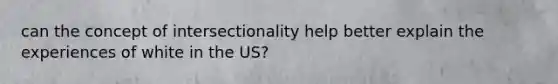 can the concept of intersectionality help better explain the experiences of white in the US?