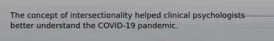 The concept of intersectionality helped clinical psychologists better understand the COVID-19 pandemic.