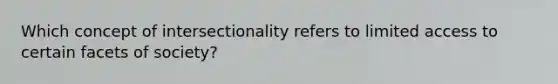 Which concept of intersectionality refers to limited access to certain facets of society?