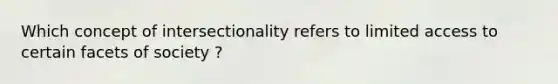 Which concept of intersectionality refers to limited access to certain facets of society ?