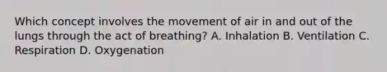 Which concept involves the movement of air in and out of the lungs through the act of breathing? A. Inhalation B. Ventilation C. Respiration D. Oxygenation