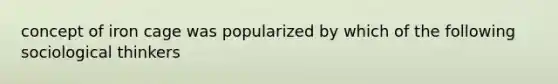 concept of iron cage was popularized by which of the following sociological thinkers