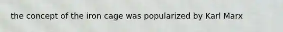 the concept of the iron cage was popularized by Karl Marx
