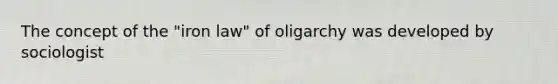 The concept of the "iron law" of oligarchy was developed by sociologist