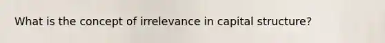 What is the concept of irrelevance in capital structure?