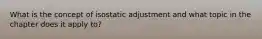 What is the concept of isostatic adjustment and what topic in the chapter does it apply to?