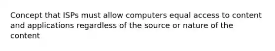 Concept that ISPs must allow computers equal access to content and applications regardless of the source or nature of the content