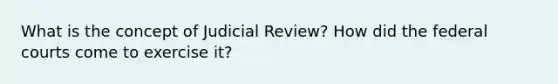 What is the concept of Judicial Review? How did the federal courts come to exercise it?