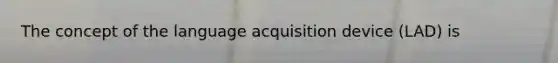 The concept of the language acquisition device (LAD) is